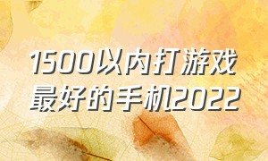 1500以内打游戏最好的手机2022