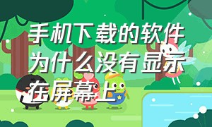 手机下载的软件为什么没有显示在屏幕上