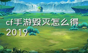 cf手游毁灭怎么得2019