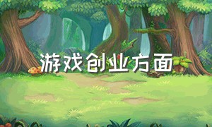 游戏创业方面（关于游戏方面的创业）