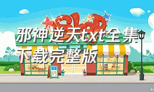 邪神逆天txt全集下载完整版（逆天邪神下载txt电子书）