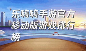 乐嗨嗨手游官方移动版游戏排行榜（嗨游手游官方网站）