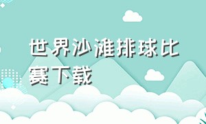 世界沙滩排球比赛下载（沙滩排球中文版怎么下载）