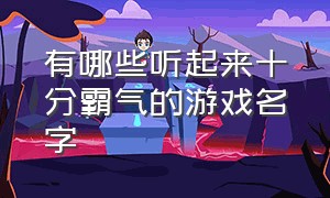 有哪些听起来十分霸气的游戏名字