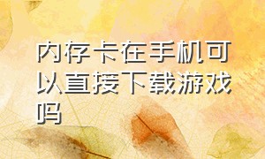 内存卡在手机可以直接下载游戏吗