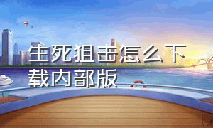 生死狙击怎么下载内部版