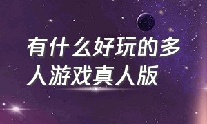 有什么好玩的多人游戏真人版（多人游戏有哪些真人版的）