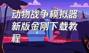 动物战争模拟器新版金刚下载教程（动物战争模拟器怎么下载正版）