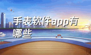 手表软件app有哪些（手表软件app有哪些好用）