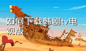 如何下载韩剧tv电视版