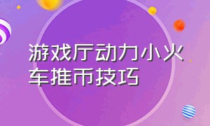 游戏厅动力小火车推币技巧