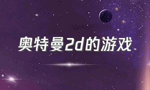 奥特曼2d的游戏（奥特曼游戏旧版2d）