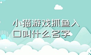 小猫游戏抓鱼入口叫什么名字