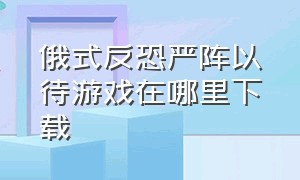 俄式反恐严阵以待游戏在哪里下载