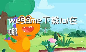 wegame下载lol在哪