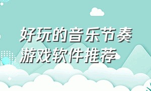 好玩的音乐节奏游戏软件推荐