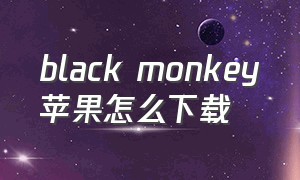 black monkey苹果怎么下载