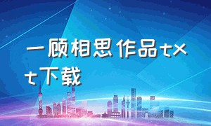 一顾相思作品txt下载（一顾相思作品全集在线阅读）