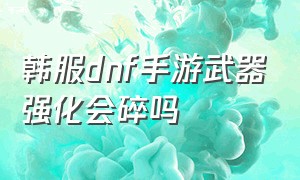 韩服dnf手游武器强化会碎吗