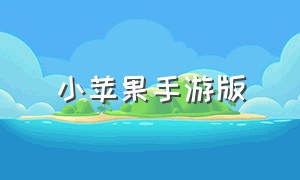 小苹果手游版（小苹果手机怎么下载游戏）