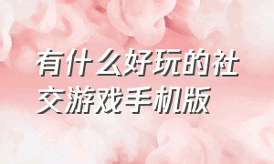 有什么好玩的社交游戏手机版