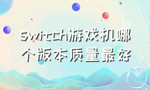 switch游戏机哪个版本质量最好