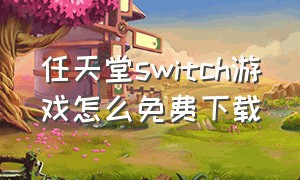 任天堂switch游戏怎么免费下载