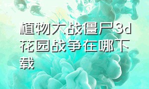 植物大战僵尸3d花园战争在哪下载