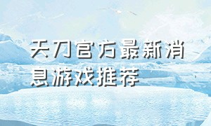 天刀官方最新消息游戏推荐