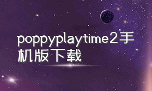 poppyplaytime2手机版下载