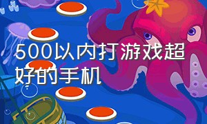 500以内打游戏超好的手机