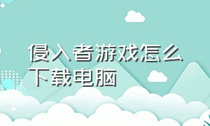 侵入者游戏怎么下载电脑