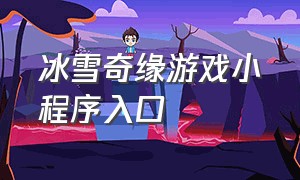 冰雪奇缘游戏小程序入口