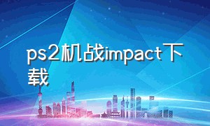 ps2机战impact下载（ps2中文游戏下载网盘）