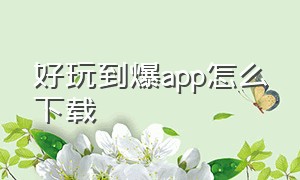 好玩到爆app怎么下载