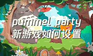 pummel party新游戏如何设置