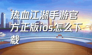 热血江湖手游官方正版ios怎么下载