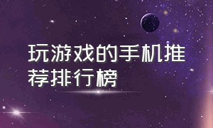 玩游戏的手机推荐排行榜