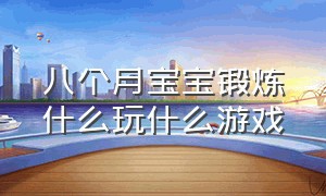 八个月宝宝锻炼什么玩什么游戏（八月龄宝宝玩什么游戏）