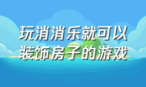 玩消消乐就可以装饰房子的游戏