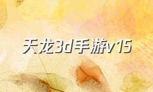 天龙3d手游v15（天龙3d手游福利版在哪下载）