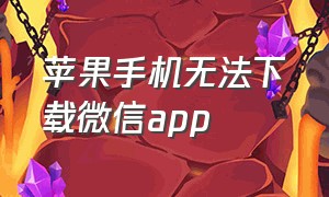 苹果手机无法下载微信app