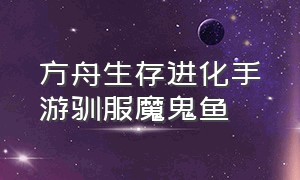 方舟生存进化手游驯服魔鬼鱼