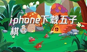 iphone下载五子棋（苹果上的五子棋5安卓下载）