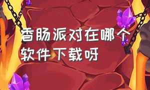 香肠派对在哪个软件下载呀（香肠派对在哪个软件下载呀安装）