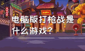 电脑版打枪战是什么游戏?