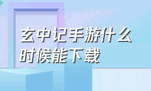 玄中记手游什么时候能下载