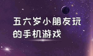 五六岁小朋友玩的手机游戏