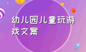 幼儿园儿童玩游戏文案（幼儿园小朋友玩游戏朋友圈文案）