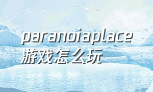 paranoiaplace游戏怎么玩